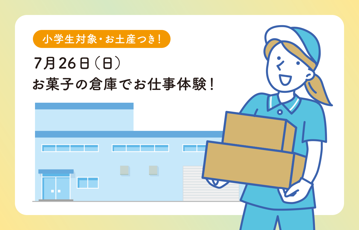 7/26（日）お土産つき！ 夏休みにお菓子の倉庫でお仕事体験のご案内！
