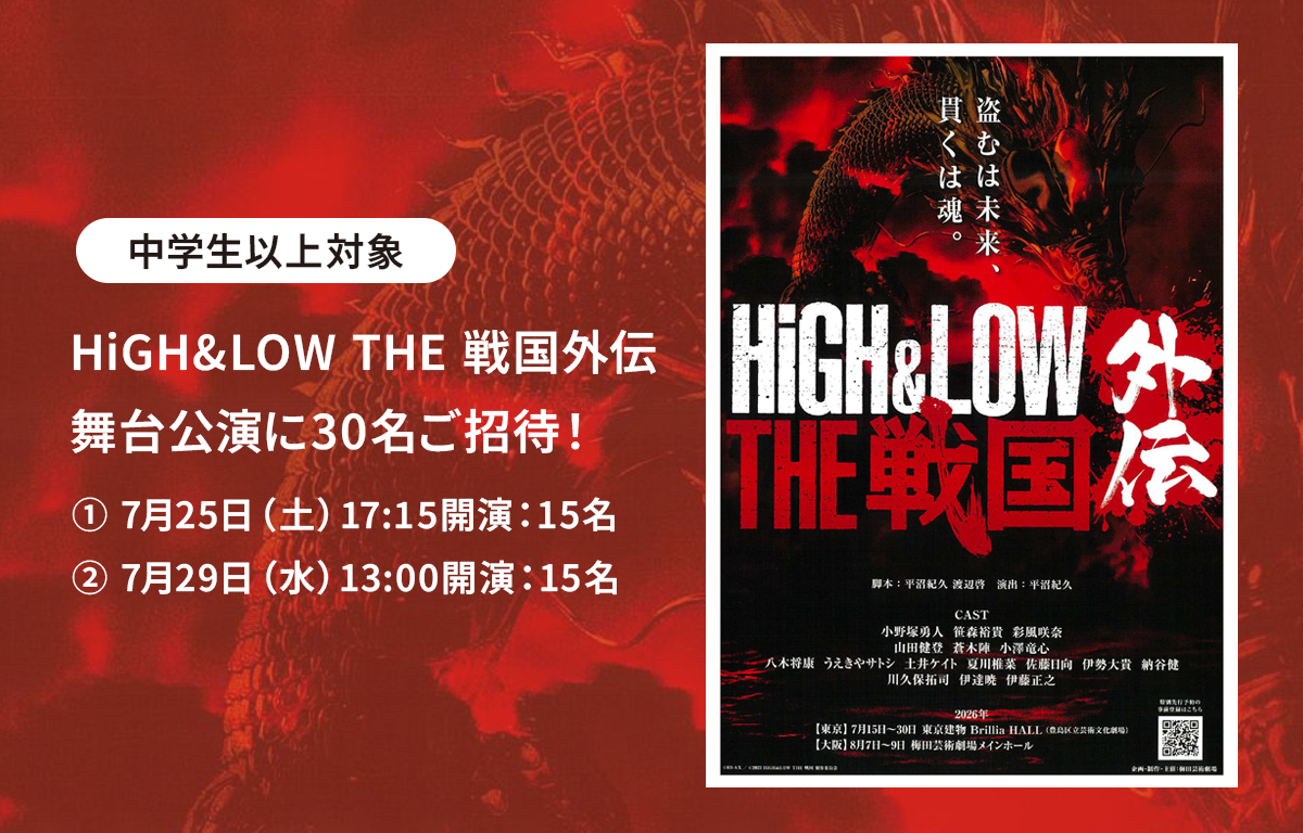 中学生以上対象！ 舞台 HiGH&LOW THE 戦国外伝にご招待！