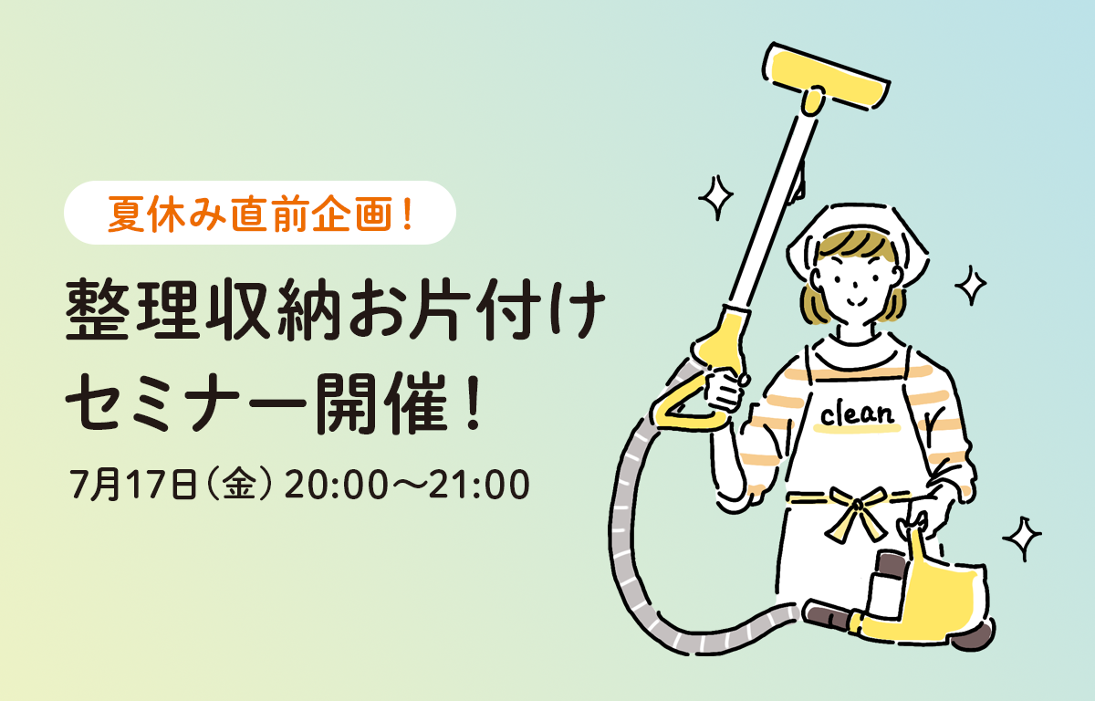 7/17（金） 夏休み直前企画！ お片付けオンラインセミナーのご案内！