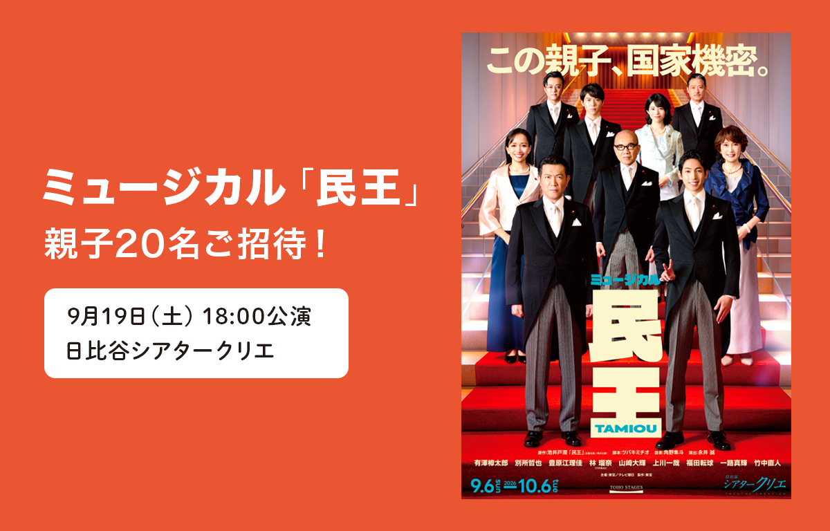 9/19（土） ミュージカル 「民王」 に5年生以上の親子20名をご招待！