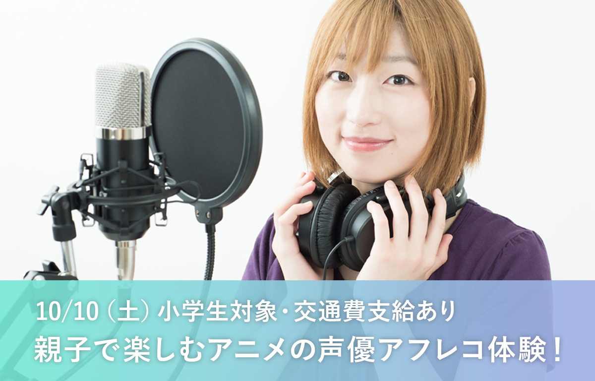 10/10（土） 小学生対象！ 親子でアニメの声優アフレコ体験にご招待！